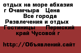 отдых на море абхазия  г Очамчыра › Цена ­ 600 - Все города Развлечения и отдых » Гостиницы   . Пермский край,Чусовой г.